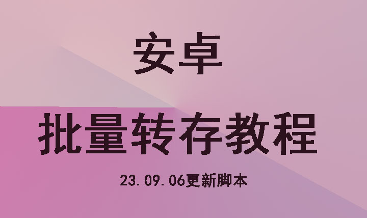安卓端 使用一键保存脚本批量转存图文教程[23.09.06脚本更新  请进帖重新下载]